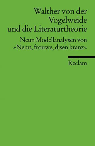 Walther von der Vogelweide und die Literaturtheorie: Neun Modellanalysen von "Nemt, frouwe, disen kranz" (Reclams Universal-Bibliothek)