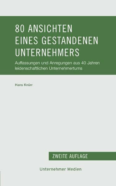 80 Ansichten eines gestandenen Unternehmers: Auffassungen und Anregungen aus 40 Jahren leidenschaftlichen Unternehmertums (Unternehmerschriften)