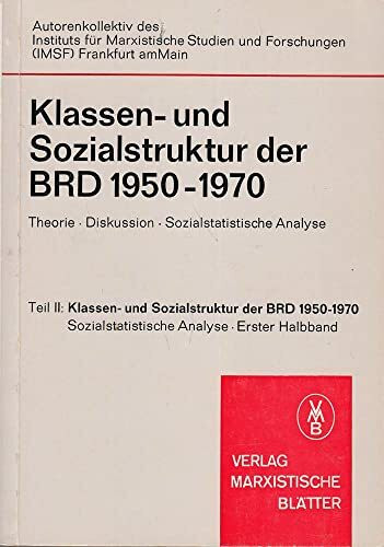Klassen- und Sozialstruktur der BRD 1950-1970. Theorie-Diskussion-Sozialsatistische Analyse, Teil II, 1. Halbband: Klassen- und Sozialstruktur der BRD 1950-1970. Sozialstatistische Analyse (Marxistisc