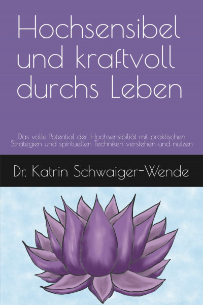 Hochsensibel und kraftvoll durchs Leben: Das volle Potential der Hochsensibiliät mit praktischen Strategien und spirituellen Techniken verstehen und nutzen