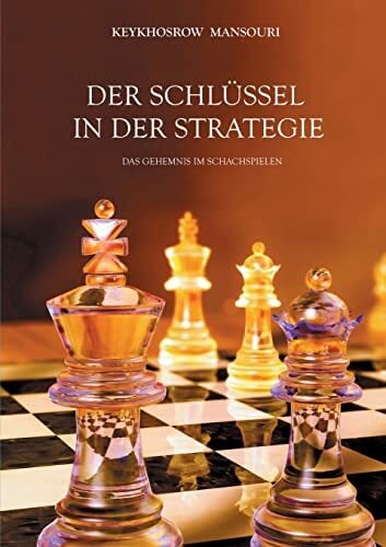 DER SCHLÜSSEL IN DER STRATEGIE: Das Geheimnis im Schachspielen DER SCHLÜSSEL IN DER STRATEGIE: Das Geheimnis im Schachspielen