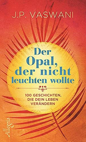 Der Opal, der nicht leuchten wollte: 100 Geschichten, die dein Leben verändern