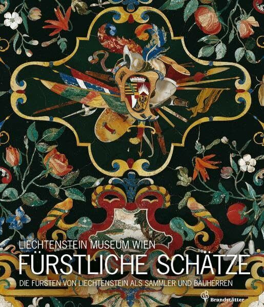 Fürstliche Schätze: Die Fürsten von Liechtenstein als Sammler und Bauherren: Die Fürsten von Liechtenstein als Sammler und Bauherren. Hrsg.: Liechtenstein Musem Wien.