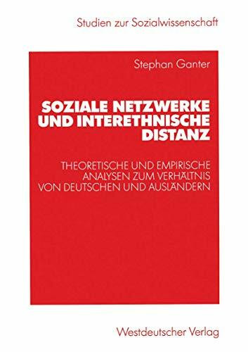 Soziale Netzwerke und interethnische Distanz: Theoretische und empirische Analysen zum Verhältnis von Deutschen und Ausländern (Studien zur Sozialwissenschaft)