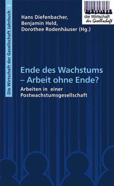 Ende des Wachstums - Arbeit ohne Ende?: Arbeiten in einer Postwachstumsgesellschaft (Die Wirtschaft der Gesellschaft)