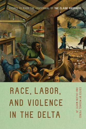 Race, Labor, and Violence in the Delta: Essays to Mark the Centennial of the Elaine Massacre