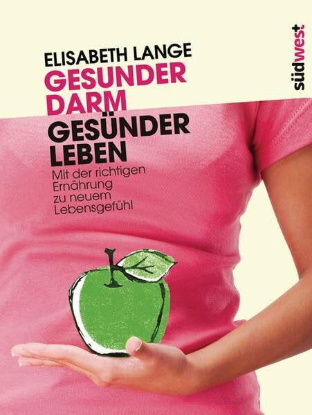 Gesunder Darm - Gesünder Leben: Mit der richtigen Ernährung zu neuem Lebensgefühl
