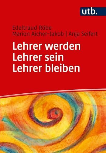 Lehrer werden - Lehrer sein - Lehrer bleiben: Ein Praxisbuch zur Professionalisierung: Lehrerberuf zwischen Schulalltag und Professionalisierung
