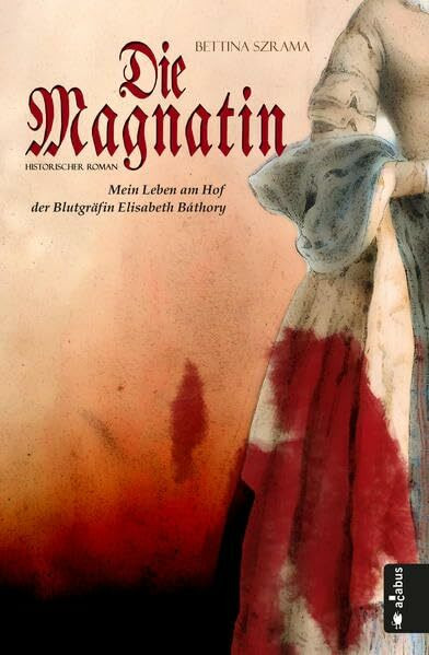 Die Magnatin. Mein Leben am Hof der Blutgräfin Elisabeth Báthory
