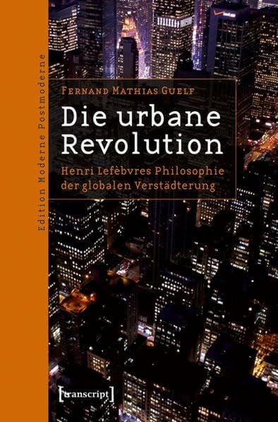 Die urbane Revolution: Henri Lefèbvres Philosophie der globalen Verstädterung (Edition Moderne Postmoderne)