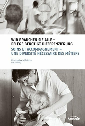 WIR BRAUCHEN SIE ALLE - PFLEGE BENÖTIGT DIFFERENZIERUNG: SOINS ET ACCOMPAGNEMENT: UNE NÉCESSAIRE DIVERSITÉ DES MÉTIERS