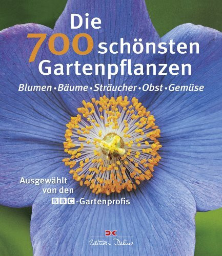 Die 700 schönsten Gartenpflanzen: Blumen - Bäume - Sträucher - Obst – Gemüse: Ausgewählt von den BBC-Gartenprofis