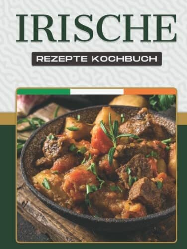 IRISCHE REZEPTE KOCHBUCH: Mehr als 50 leckere Rezepte zeigen die Vielfalt der irischen Küche und des irischen Volkes.