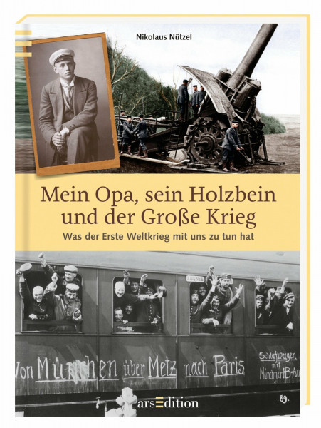 Mein Opa, sein Holzbein und der Große Krieg: Was der Erste Weltkrieg mit uns zu tun hat: Was der Erste Weltkrieg mit uns zu tun hat. Nominiert für den ... Jugendliteraturpreis 2014, Kategorie Sachbuch