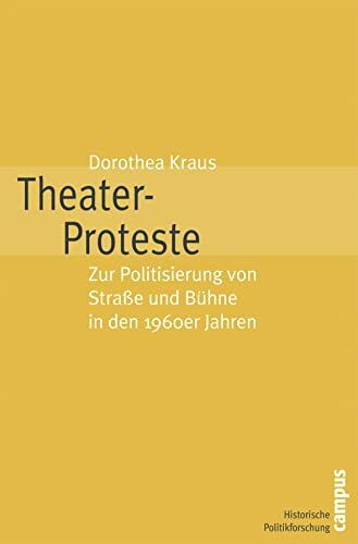 Theater-Proteste: Zur Politisierung von Straße und Bühne in den 1960er Jahren (Historische Politikforschung, 9)