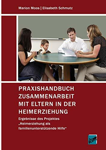 Praxishandbuch Zusammenarbeit mit Eltern in der Heimerziehung: Ergebnisse des Projektes "Heimerziehung als familienunterstützende Hilfe"