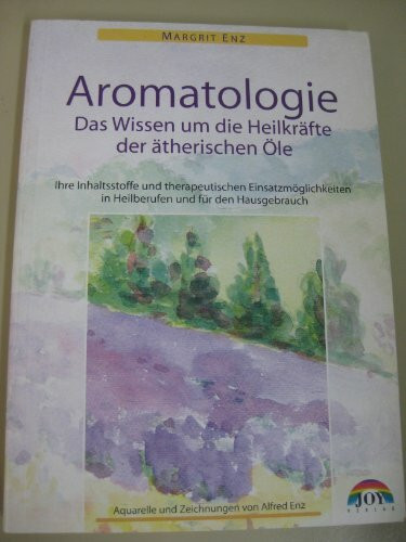 Das Wissen um die Heilkräfte der ätherischen Öle - Mit vielfältigen Anwendungsmöglichkeiten in der Gesundheitsvorsorge und in Heilberufen