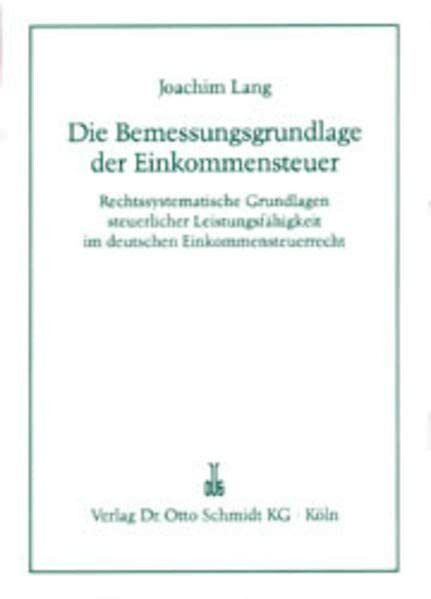 Die Bemessungsgrundlage der Einkommensteuer: Rechtssystematische Grundlagen steuerlicher Leistungsfähigkeit im deutschen Einkommensteuerrecht - Kölner Habilitationsschrift 1981
