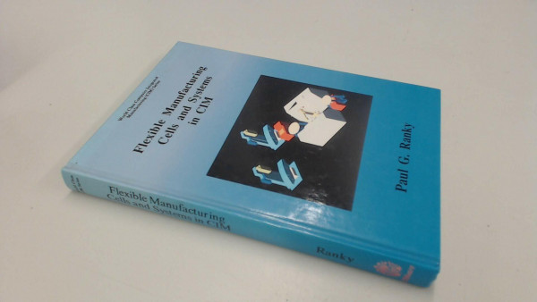 An Introduction to Flexible Automation, Manufacturing and Assembly Cells and Systems in CIM (Computer Integrated Manufacturing), Methods, Tools and Case Studies