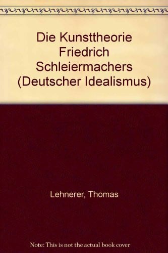 Die Kunsttheorie Friedrich Schleiermachers (Deutscher Idealismus, Bd. 13): Philosophie und Wirkungsgeschichte in Quellen und Studien (Deutscher ... in Quellen und Studien, Band 13)