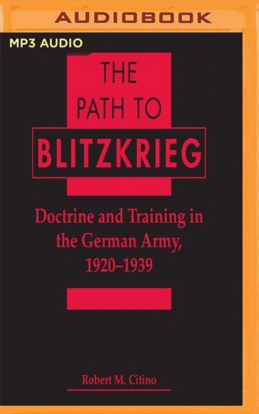 The Path to Blitzkrieg: Doctrine and Training in the German Army, 1920 - 1939