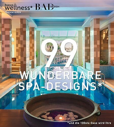 99 WUNDERBARE SPA-DESIGNS (und die 100ste Oase wird Ihre). Ein Bildband voll Inspiration, um traumhafte Wellnessbereiche zu erleben, zu gestalten und Spas in Hotels zu planen
