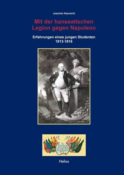 Mit der hanseatischen Legion gegen Napoleon: Erfahrungen eines jungen Studenten 1813-1816