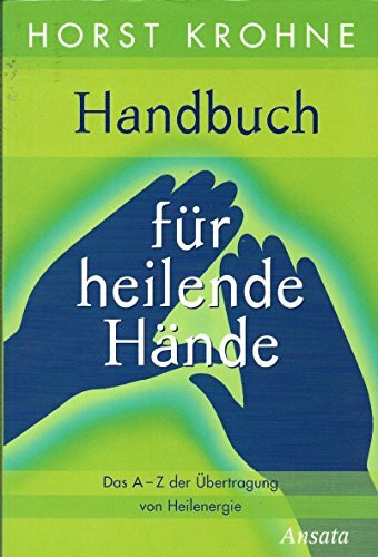 Handbuch für heilende Hände: Das A-Z der Übertragung von Heilenergie