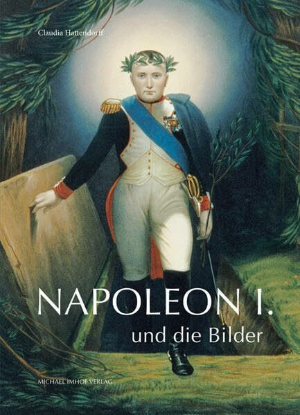 Napoleon I. und die Bilder: System und Umriss bildgewordener Politik und politischen Bildgebrauchs