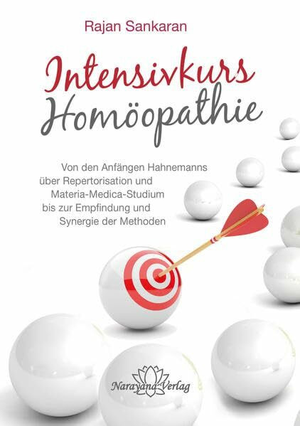 Intensivkurs Homöopathie: Von den Anfängen Hahnemanns über Repertorisation und Materia-Medica-Studium bis zur Empfindung und Synergie der Methoden