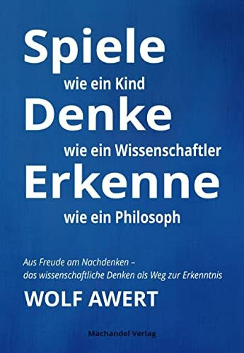 Spiele wie ein Kind – Denke wie ein Wissenschaftler – Erkenne wie ein Philosoph: Aus Freude am Nachdenken – das wissenschaftliche Denken als Weg zur Erkenntnis