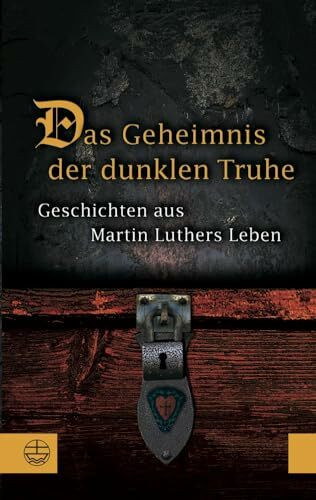Das Geheimnis der dunklen Truhe: Geschichten aus Martin Luthers Leben