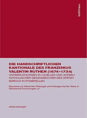Die handschriftlichen Kantionale des Franziskus Valentin Ruthen (1674-1734) (Bausteine zur Slavischen Philologie und Kulturgeschichte: Reihe A: Slavistische Forschungen. Neue Folge, Band 27)