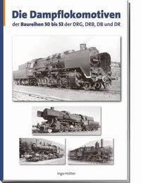Die Dampflokomotiven der Baureihen 50 bis 53 der DRG, DRB, DB und DR