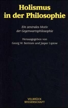Holismus in der Philosophie: Ein zentrales Motiv der Gegenwartsphilosophie Holismus in der Philosophie: Ein zentrales Motiv der Gegenwartsphilosophie
