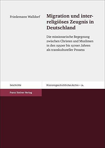 Migration und interreligiöses Zeugnis in Deutschland: Die missionarische Begegnung zwischen Christen und Muslimen in den 1950er bis 1970er Jahren als ... Prozess (Missionsgeschichtliches Archiv)