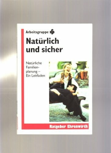 Natürlich und Sicher / Natürliche Familienplanung. Ein Leitfaden: Natürlich und sicher, Ein Leitfaden (Ratgeber Ehrenwirth)