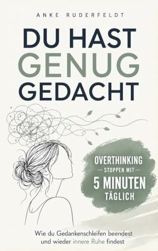 Du hast genug gedacht: Overthinking stoppen mit 5 Minuten täglich: Wie du Gedankenschleifen beendest und wieder innere Ruhe findest