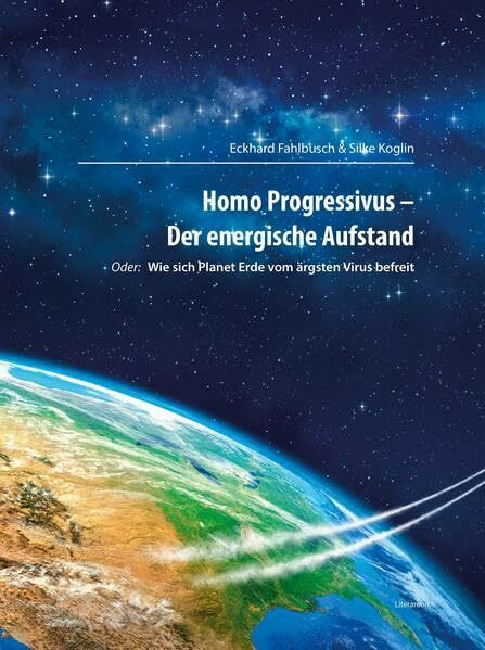 Homo Progressivus - Der energische Aufstand: oder: Wie sich Planet Erde vom ärgsten Virus befreit