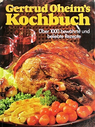 Gertrud Oheim's Kochbuch: Über 1000 bewährte und beliebte Rezepte