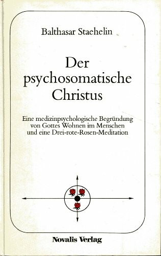 Der psychosomatische Christus - Eine medizinpsychologische Begründung von Gottes Wohnen im Menschen und eine Drei-rote-Rosen-Meditation