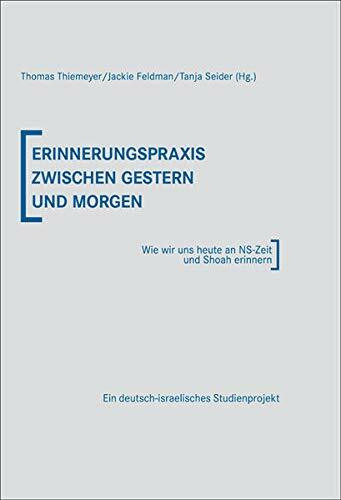 Erinnerungspraxis zwischen gestern und morgen: Wie wir uns heute an NS-Zeit und Shoah erinnern. Ein deutsch-israelisches Studienprojekt (Sonderbände und Kataloge)