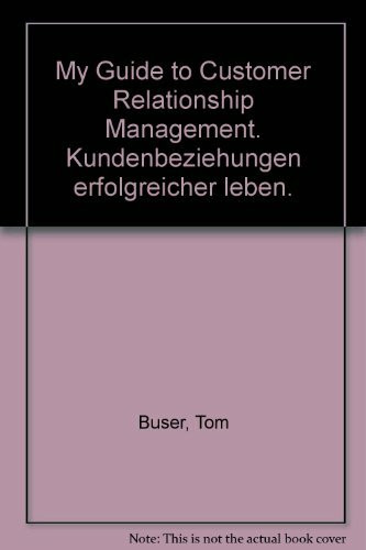 My Guide to Customer Relationship Management. Kundenbeziehungen erfolgreicher leben.