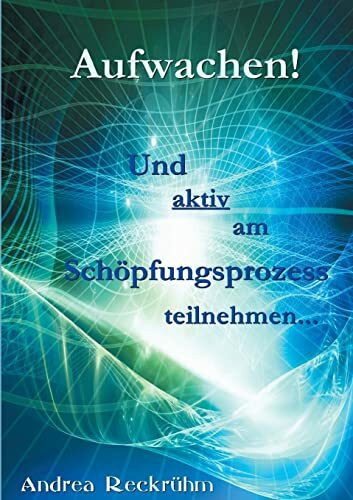 Aufwachen!: Und aktiv am Schöpfungsprozess teilnehmen...