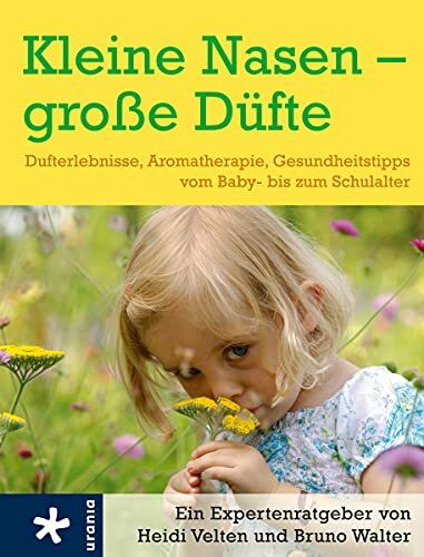 Kleine Nasen - große Düfte: Dufterlebnisse, Aromatherapie, Gesundheitstipps vom Baby- bis zum Schulalter