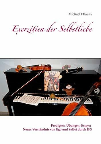 Exerzitien der Selbstliebe: Predigten. Übungen. Essays: Neues Verständnis von Ego und Selbst durch IFS