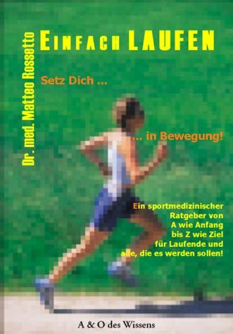 Einfach Laufen: Setz Dich in Bewegung! Ein sportmedizinischer Ratgeber von A wie Anfang bis Z wie Ziel für Laufende und alle, die es werden sollen!
