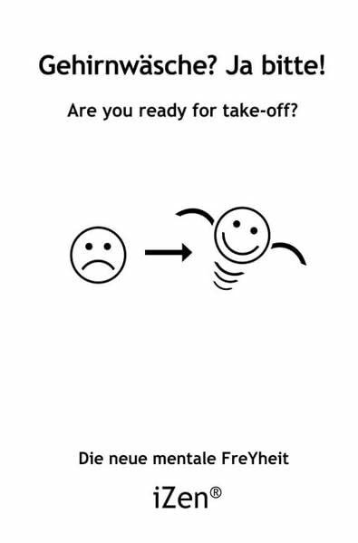 Gehirnwäsche? Ja bitte!: Are you ready for take-off? Die neue mentale FreYheit - iZen®