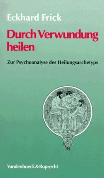 Durch Verwundung heilen: Zur Psychoanalyse des Heilungsarchetyps