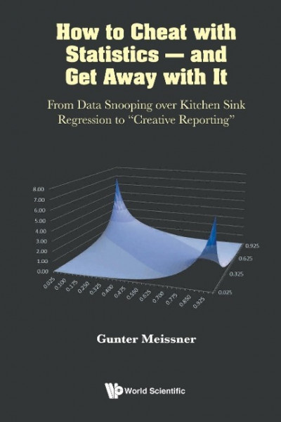 How To Cheat with Statistics - And Get Away with It: From Data Snooping Over Kitchen Sink Regression To "Creative Reporting"